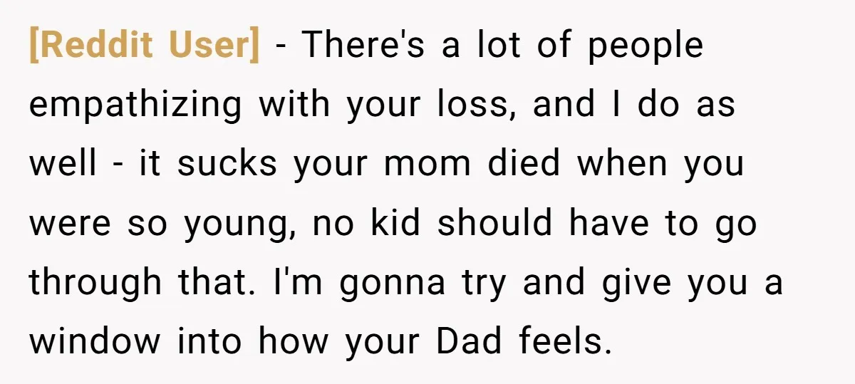 [Reddit User] − There's a lot of people empathizing with your loss, and I do as well - it sucks your mom died when you were so young, no kid...