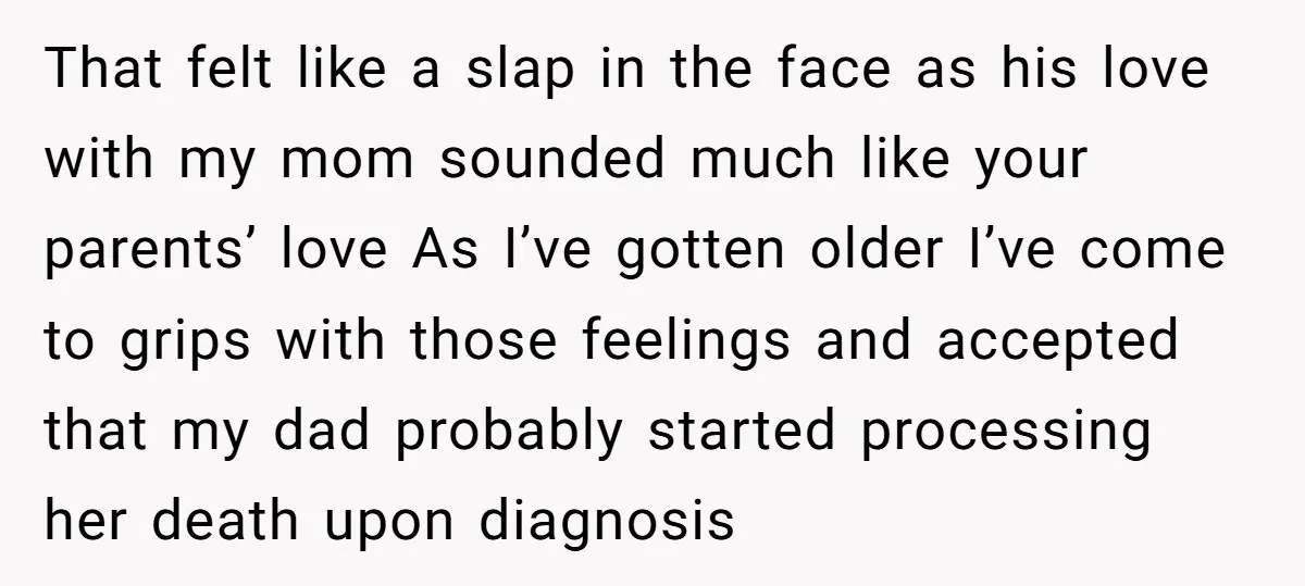 That felt like a slap in the face as his love with my mom sounded much like your parents’ love As I’ve gotten older I’ve come to grips with those...