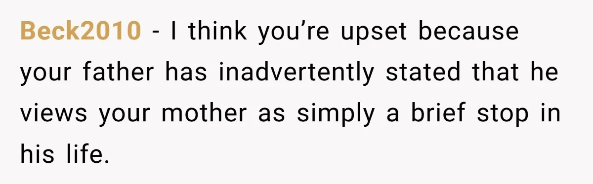 Beck2010 − I think you’re upset because your father has inadvertently stated that he views your mother as simply a brief stop in his life.