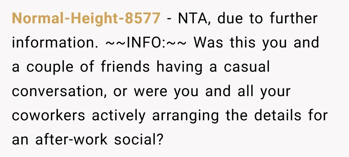 Normal-Height-8577 − NTA, due to further information. ~~INFO:~~ Was this you and a couple of friends having a casual conversation, or were you and all your coworkers actively arranging the...