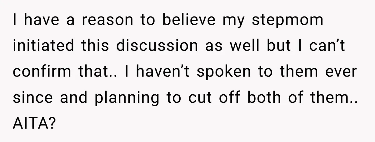 I have a reason to believe my stepmom initiated this discussion as well but I can’t confirm that.. I haven’t spoken to them ever since and planning to cut off...