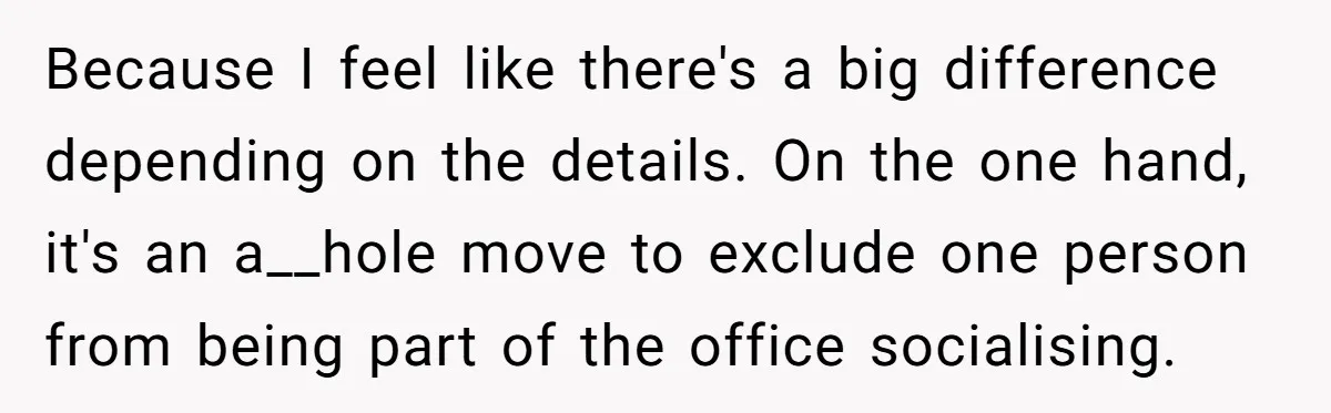Because I feel like there's a big difference depending on the details. On the one hand, it's an a__hole move to exclude one person from being part of the office...