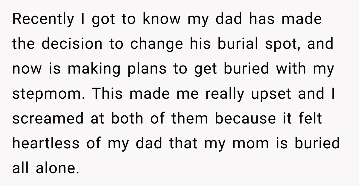 Recently I got to know my dad has made the decision to change his burial spot, and now is making plans to get buried with my stepmom. This made me...