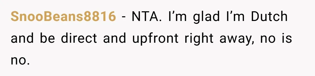 SnooBeans8816 − NTA. I’m glad I’m Dutch and be direct and upfront right away, no is no.