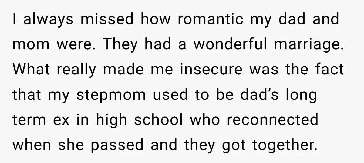 I always missed how romantic my dad and mom were. They had a wonderful marriage. What really made me insecure was the fact that my stepmom used to be dad’s...