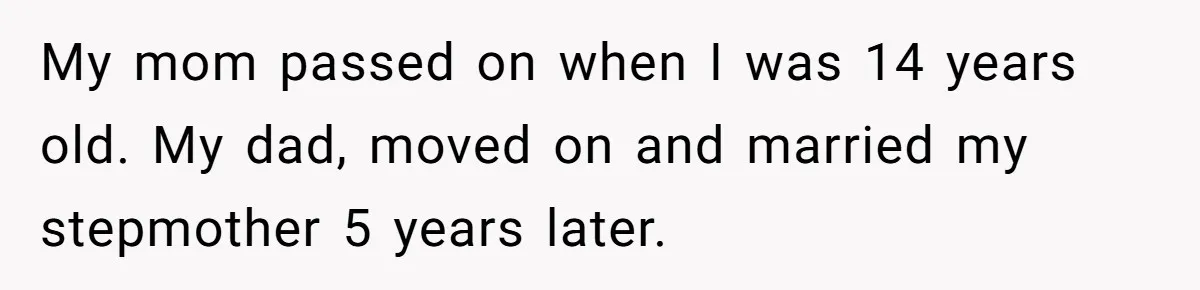 My mom passed on when I was 14 years old. My dad, moved on and married my stepmother 5 years later.