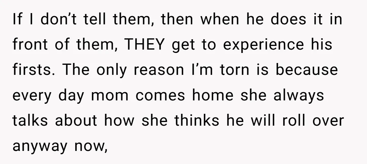 If I don’t tell them, then when he does it in front of them, THEY get to experience his firsts. The only reason I’m torn is because every day mom...