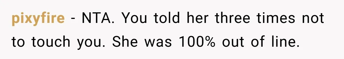 pixyfire − NTA. You told her three times not to touch you. She was 100% out of line.