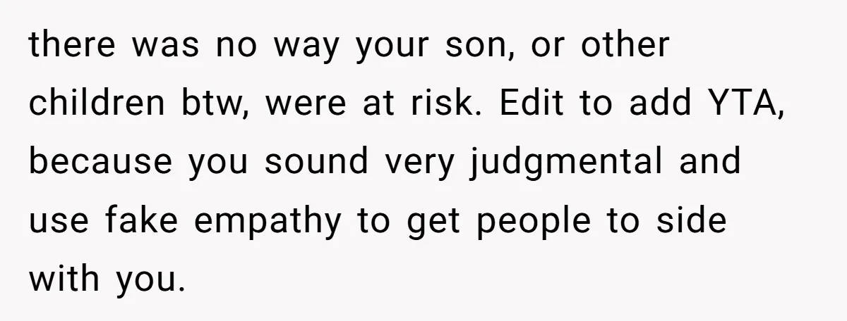 there was no way your son, or other children btw, were at risk. Edit to add YTA, because you sound very judgmental and use fake empathy to get people to...
