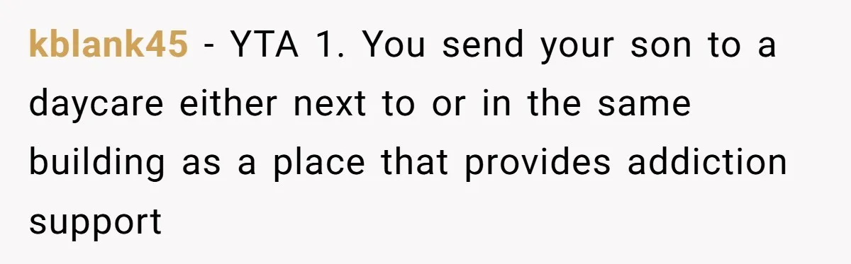 kblank45 − YTA 1. You send your son to a daycare either next to or in the same building as a place that provides addiction support