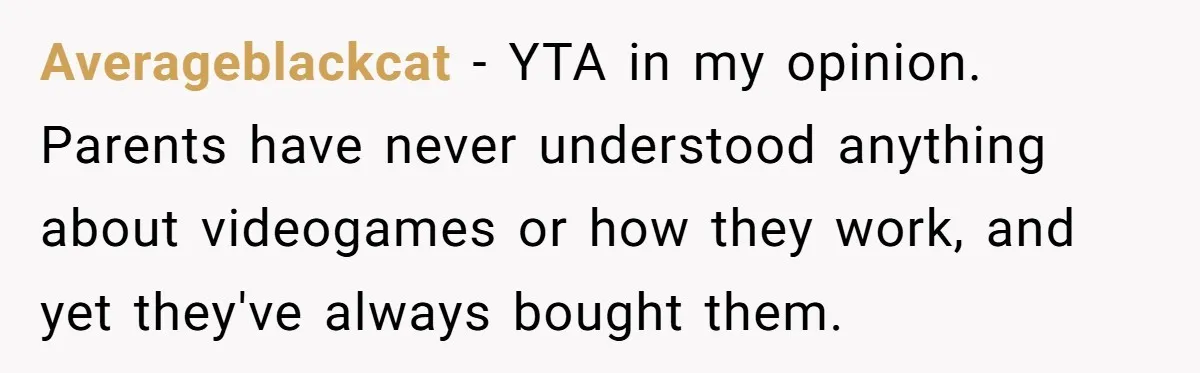 Averageblackcat − YTA in my opinion. Parents have never understood anything about videogames or how they work, and yet they've always bought them.