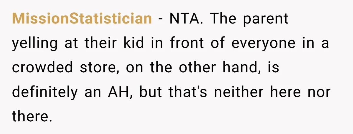 MissionStatistician − NTA. The parent yelling at their kid in front of everyone in a crowded store, on the other hand, is definitely an AH, but that's neither here nor...