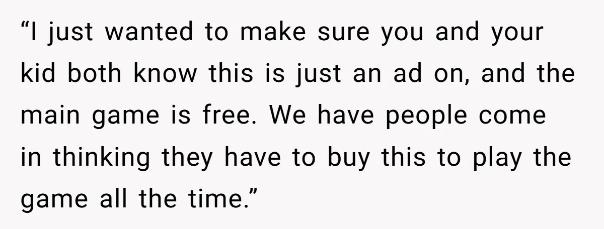 “I just wanted to make sure you and your kid both know this is just an ad on, and the main game is free. We have people come in thinking...