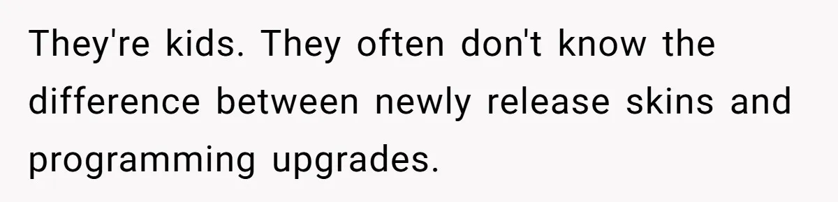 They're kids. They often don't know the difference between newly release skins and programming upgrades.