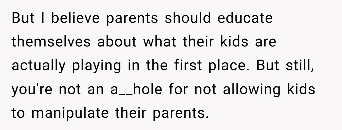 But I believe parents should educate themselves about what their kids are actually playing in the first place. But still, you're not an a__hole for not allowing kids to manipulate...