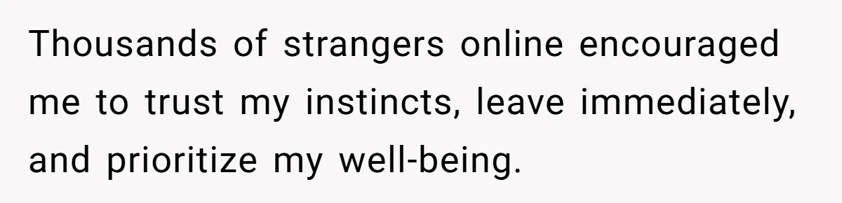 Thousands of strangers online encouraged me to trust my instincts, leave immediately, and prioritize my well-being.