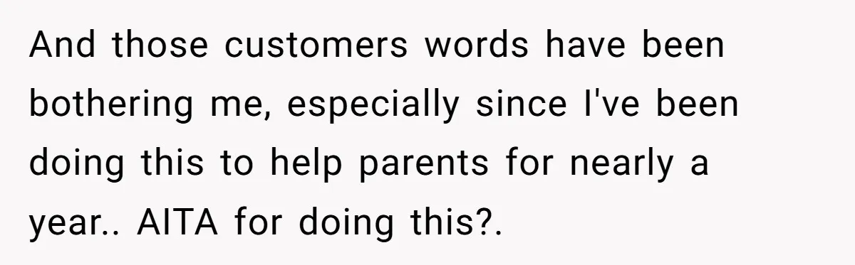 And those customers words have been bothering me, especially since I've been doing this to help parents for nearly a year.. AITA for doing this?.