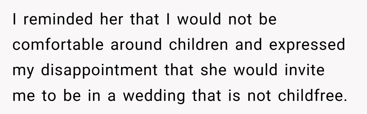 I reminded her that I would not be comfortable around children and expressed my disappointment that she would invite me to be in a wedding that is not childfree.