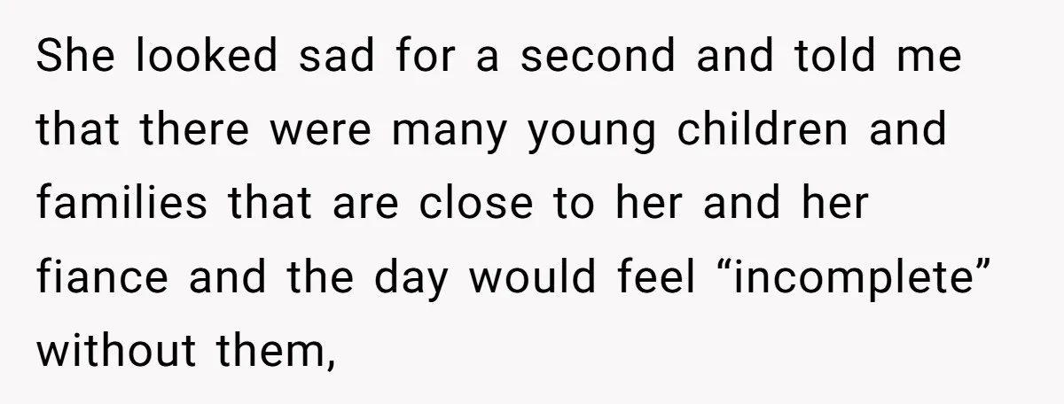 She looked sad for a second and told me that there were many young children and families that are close to her and her fiance and the day would feel...