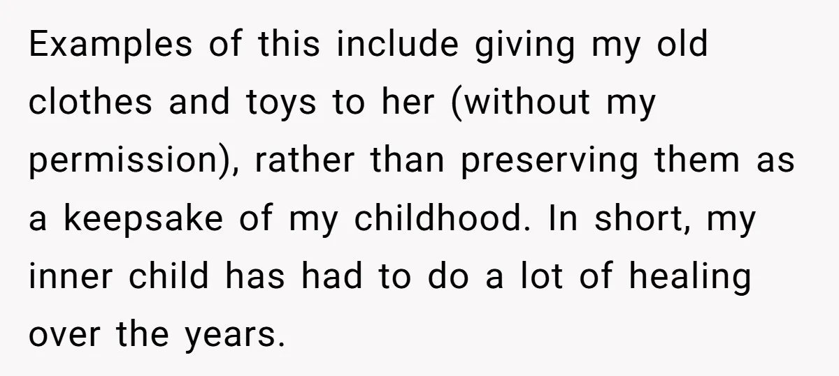 Examples of this include giving my old clothes and toys to her (without my permission), rather than preserving them as a keepsake of my childhood. In short, my inner child...
