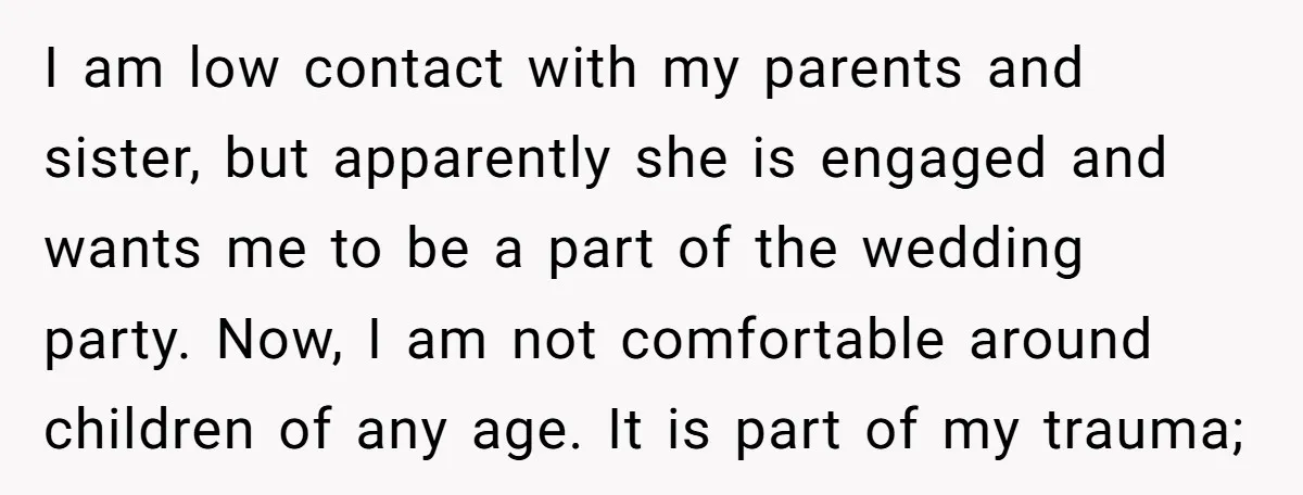 I am low contact with my parents and sister, but apparently she is engaged and wants me to be a part of the wedding party. Now, I am not comfortable...
