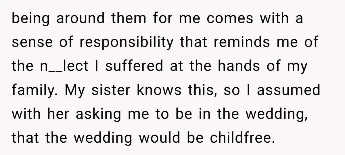 being around them for me comes with a sense of responsibility that reminds me of the n__lect I suffered at the hands of my family. My sister knows this, so...