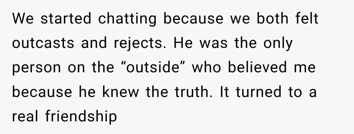 We started chatting because we both felt outcasts and rejects. He was the only person on the “outside” who believed me because he knew the truth. It turned to a...