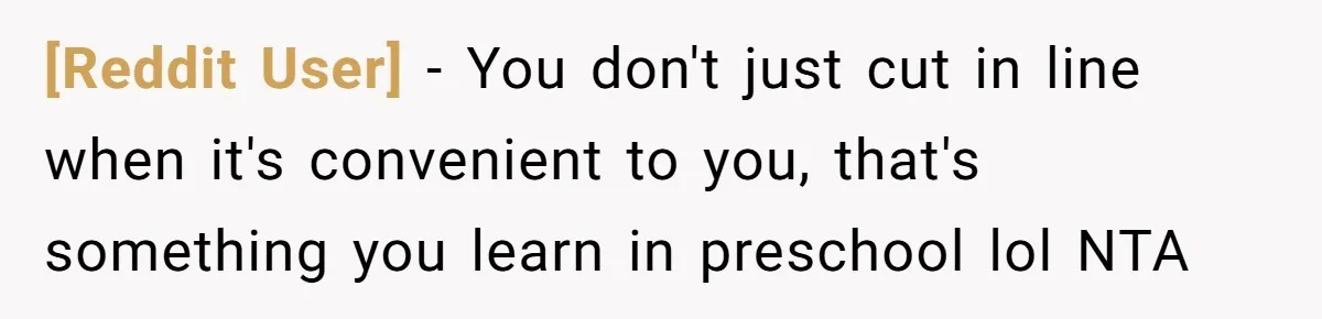 [Reddit User] − You don't just cut in line when it's convenient to you, that's something you learn in preschool lol NTA