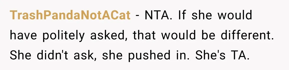 TrashPandaNotACat − NTA. If she would have politely asked, that would be different. She didn't ask, she pushed in. She's TA.
