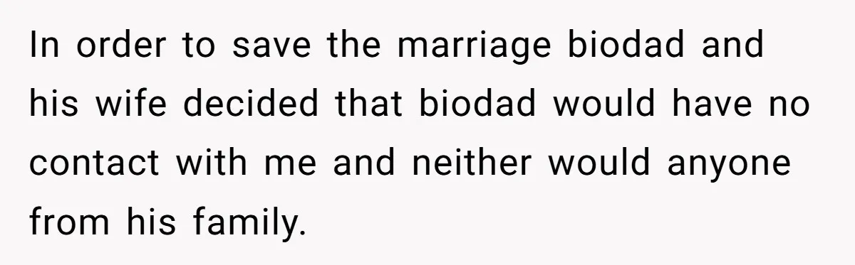 In order to save the marriage biodad and his wife decided that biodad would have no contact with me and neither would anyone from his family.