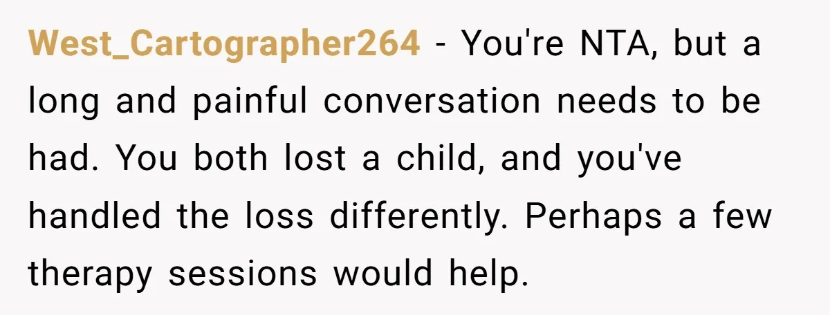 West_Cartographer264 − You're NTA, but a long and painful conversation needs to be had. You both lost a child, and you've handled the loss differently. Perhaps a few therapy sessions...