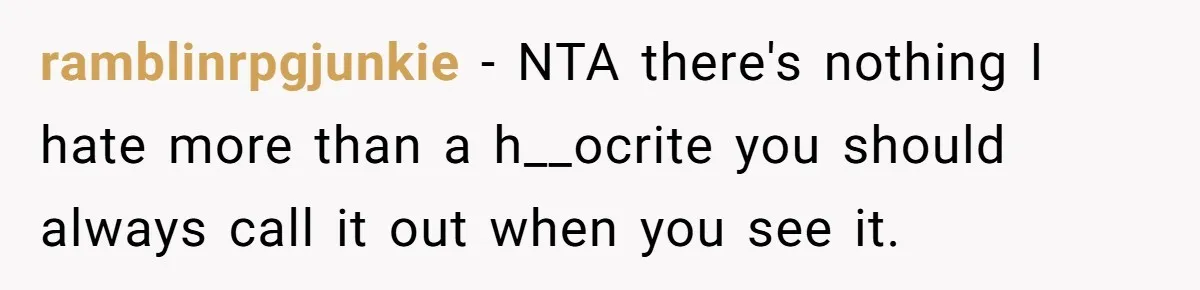 ramblinrpgjunkie − NTA there's nothing I hate more than a h__ocrite you should always call it out when you see it.