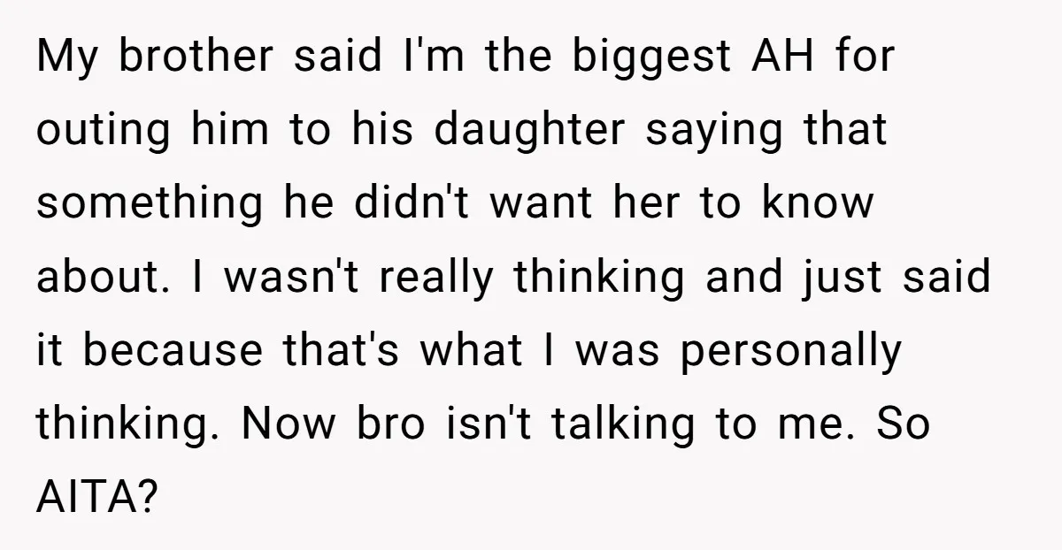 My brother said I'm the biggest AH for outing him to his daughter saying that something he didn't want her to know about. I wasn't really thinking and just said...