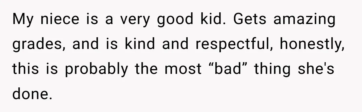 My niece is a very good kid. Gets amazing grades, and is kind and respectful, honestly, this is probably the most “bad” thing she's done.