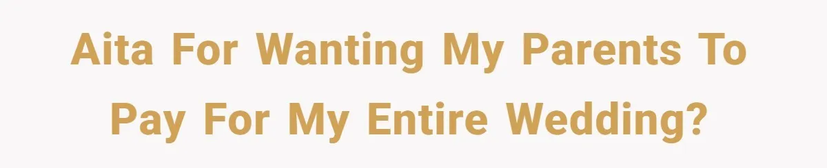 AITA for wanting my parents to pay for my entire wedding?