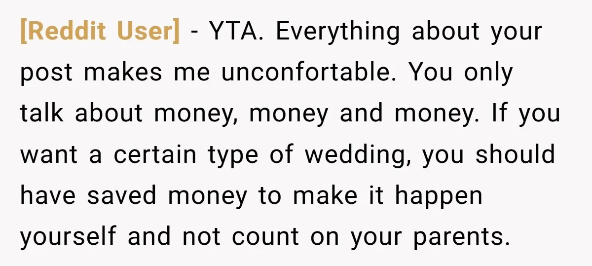 [Reddit User] − YTA. Everything about your post makes me unconfortable. You only talk about money, money and money. If you want a certain type of wedding, you should have...