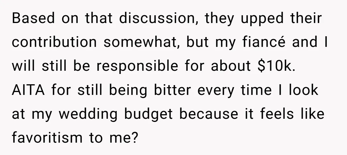 Based on that discussion, they upped their contribution somewhat, but my fiancé and I will still be responsible for about $10k. AITA for still being bitter every time I look...