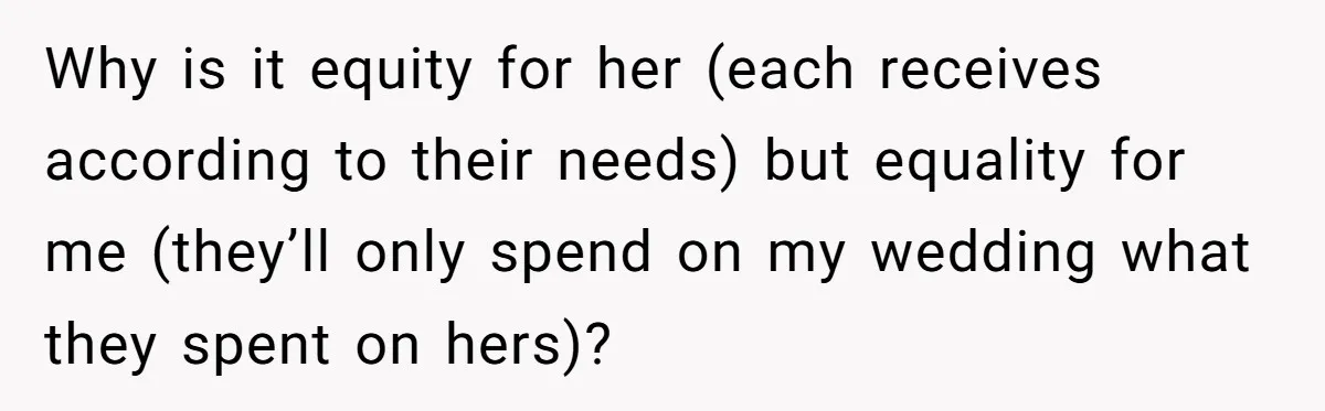 Why is it equity for her (each receives according to their needs) but equality for me (they’ll only spend on my wedding what they spent on hers)?
