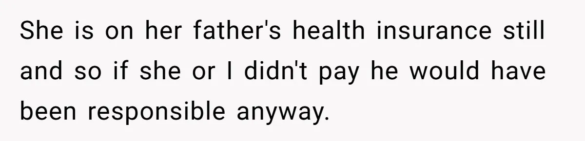 She is on her father's health insurance still and so if she or I didn't pay he would have been responsible anyway.