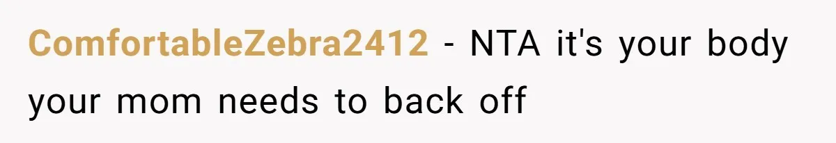 ComfortableZebra2412 − NTA it's your body your mom needs to back off
