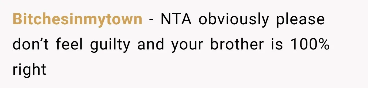 Bitchesinmytown − NTA obviously please don’t feel guilty and your brother is 100% right