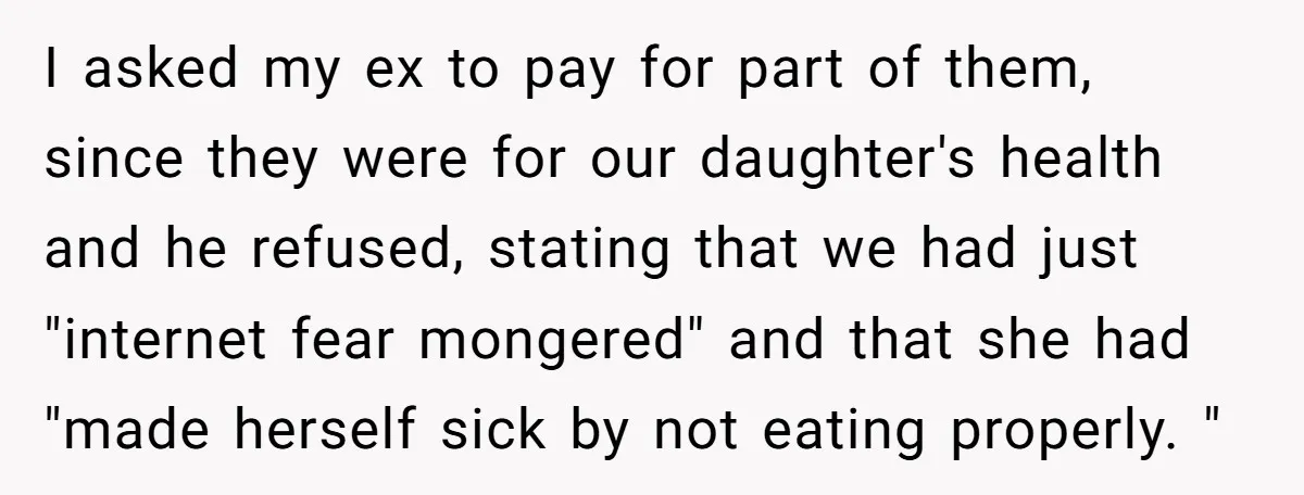 I asked my ex to pay for part of them, since they were for our daughter's health and he refused, stating that we had just "internet fear mongered" and that...