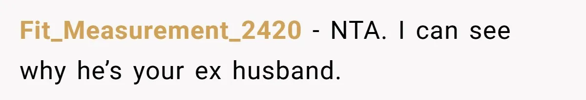 Fit_Measurement_2420 − NTA. I can see why he’s your ex husband.
