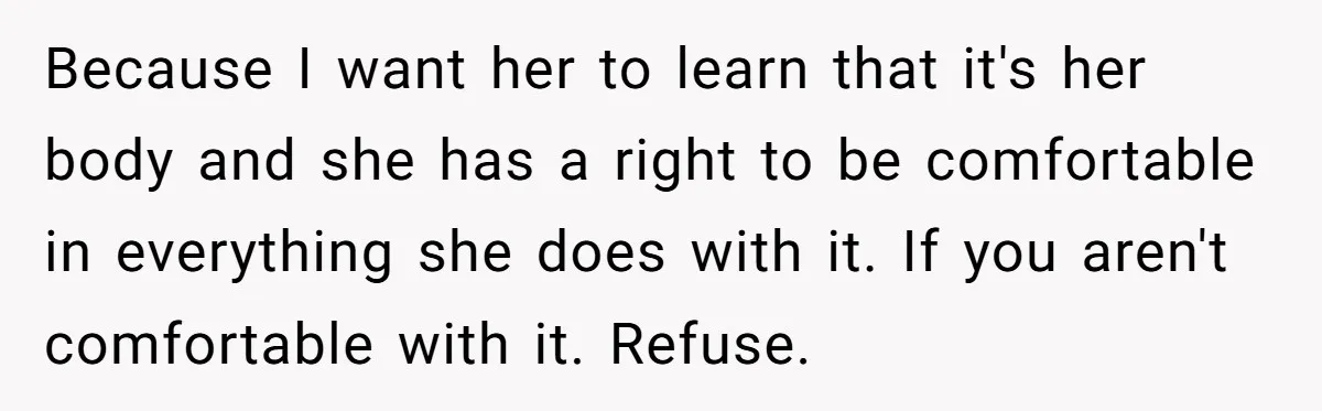 Because I want her to learn that it's her body and she has a right to be comfortable in everything she does with it. If you aren't comfortable with it....