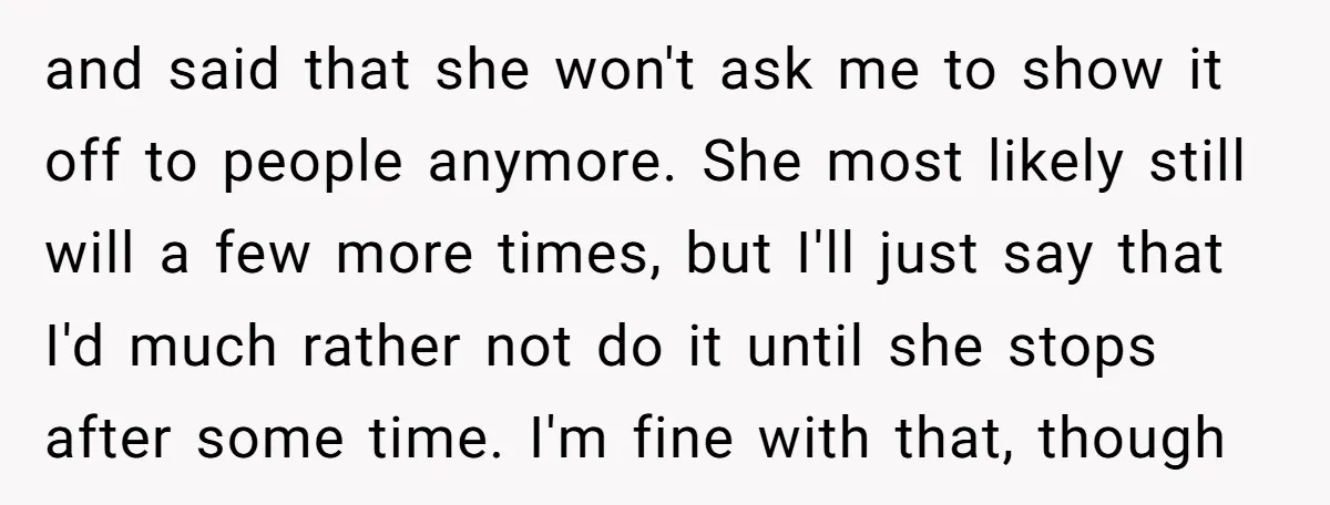 and said that she won't ask me to show it off to people anymore. She most likely still will a few more times, but I'll just say that I'd much...