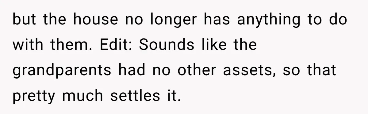 but the house no longer has anything to do with them. Edit: Sounds like the grandparents had no other assets, so that pretty much settles it.
