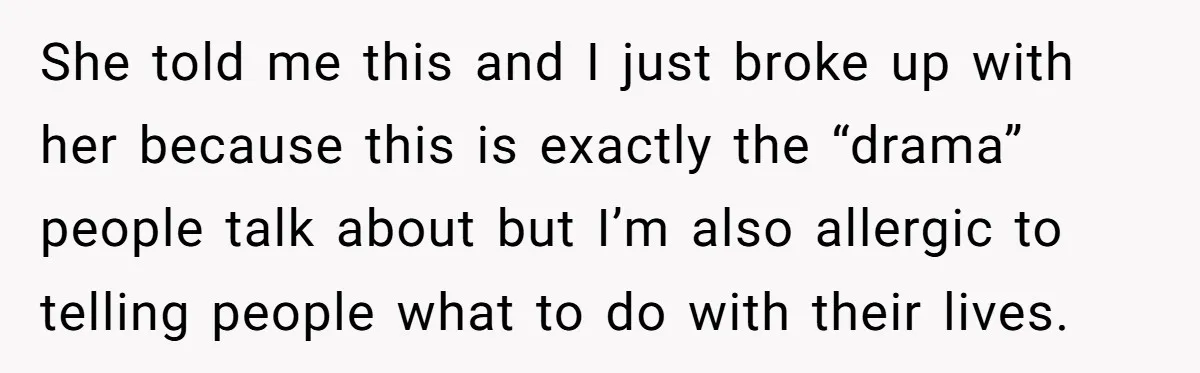 She told me this and I just broke up with her because this is exactly the “drama” people talk about but I’m also allergic to telling people what to do...