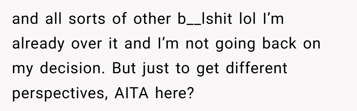 and all sorts of other b__lshit lol I’m already over it and I’m not going back on my decision. But just to get different perspectives, AITA here?
