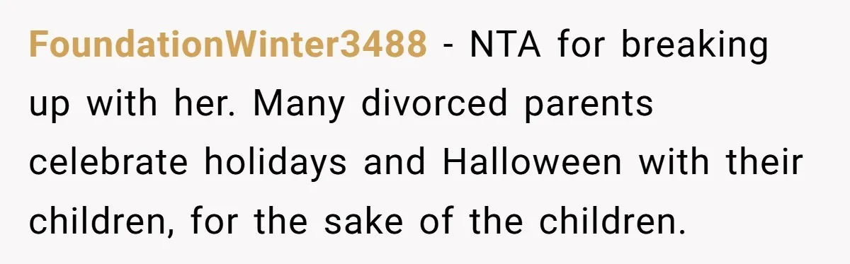 FoundationWinter3488 − NTA for breaking up with her. Many divorced parents celebrate holidays and Halloween with their children, for the sake of the children.