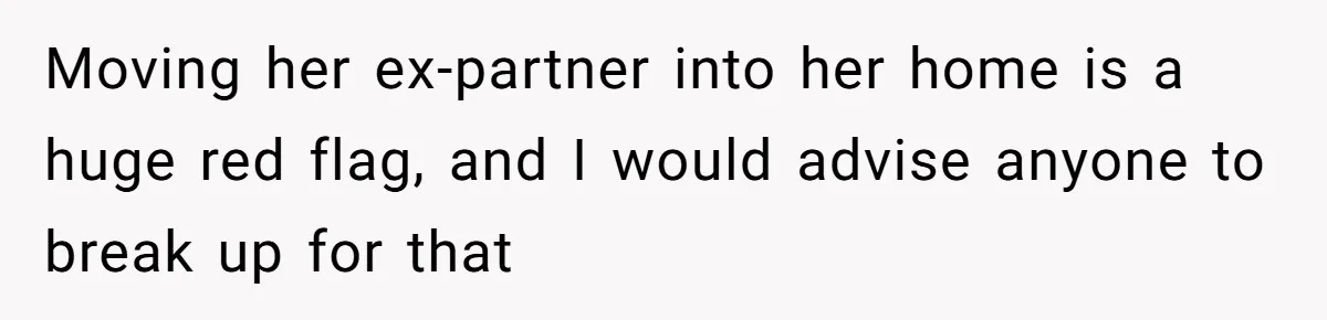 Moving her ex-partner into her home is a huge red flag, and I would advise anyone to break up for that